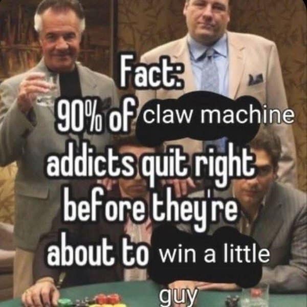 A classic meme utilizing a Sopranos photo to satirize gambling addiction logic applied to claw machines.