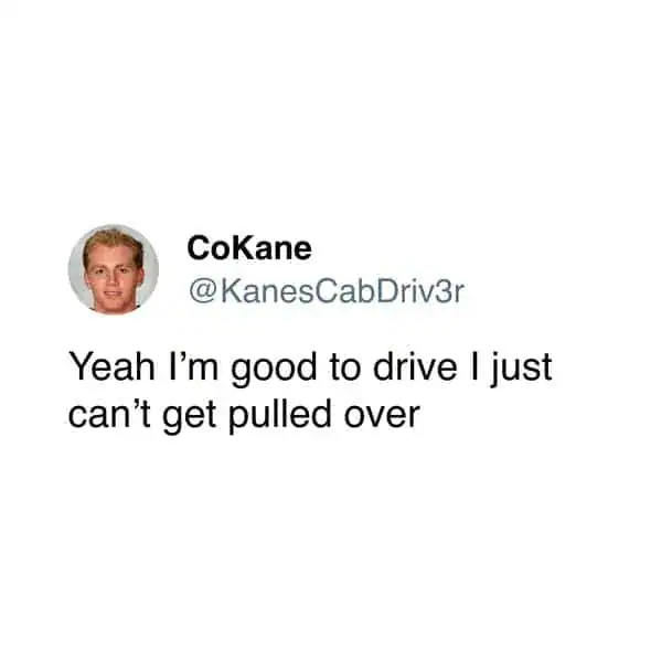 Tweet joking about being good to drive but unable to handle getting pulled over.