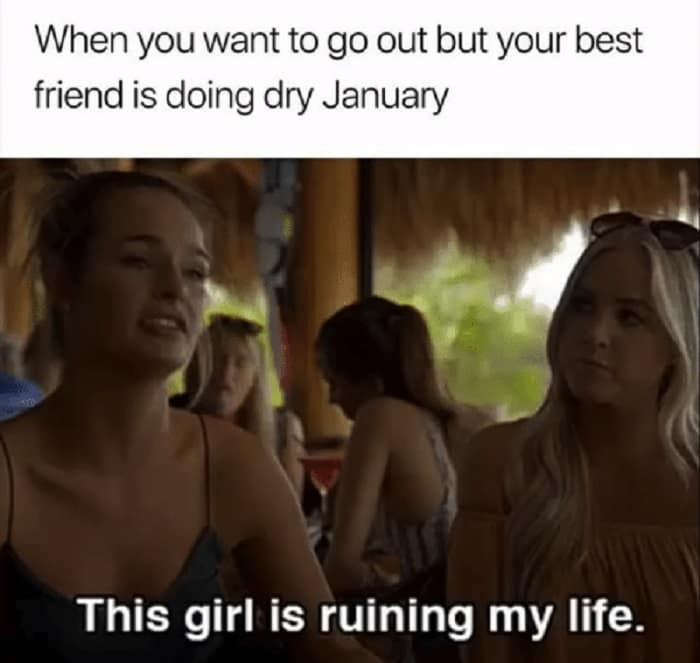 A meme of a girl looking annoyed at her friend doing Dry January captioned This girl is ruining my life.