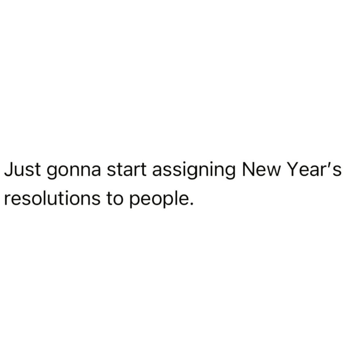 Text meme about deciding to assign New Year's resolutions to other people instead.