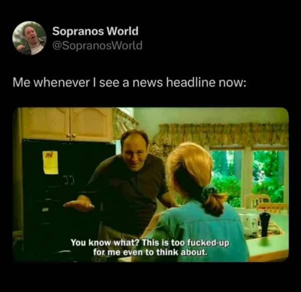 Tony Soprano refuses to think about fucked up news headlines reaction meme.