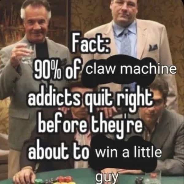 Sopranos cast meme claiming claw machine addicts quit before winning a prize.