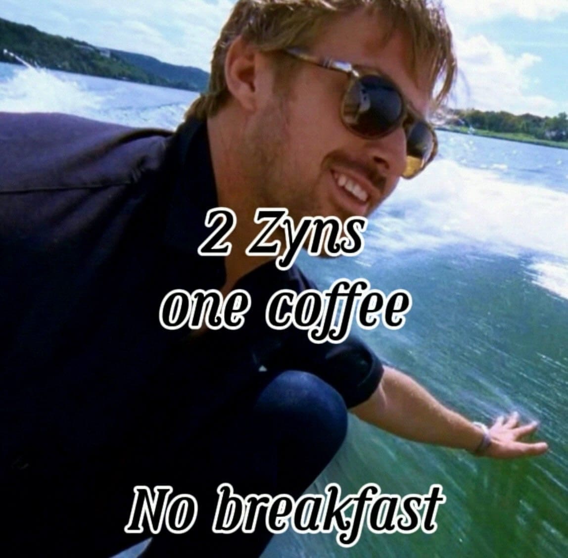 Ryan Gosling on boat captioned 2 Zyns one coffee no breakfast funny meme.
