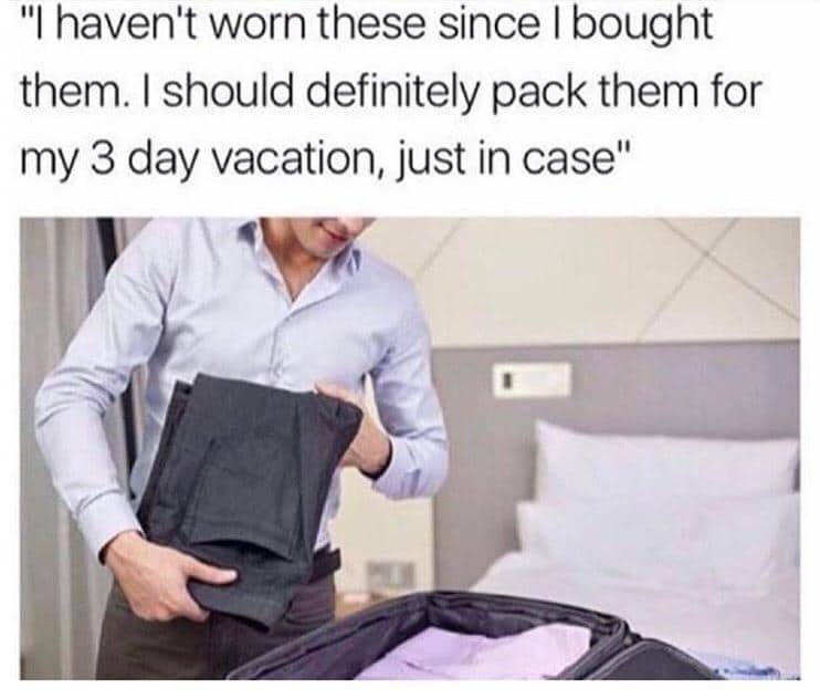 Man packing unworn clothes for short vacation just in case meme.