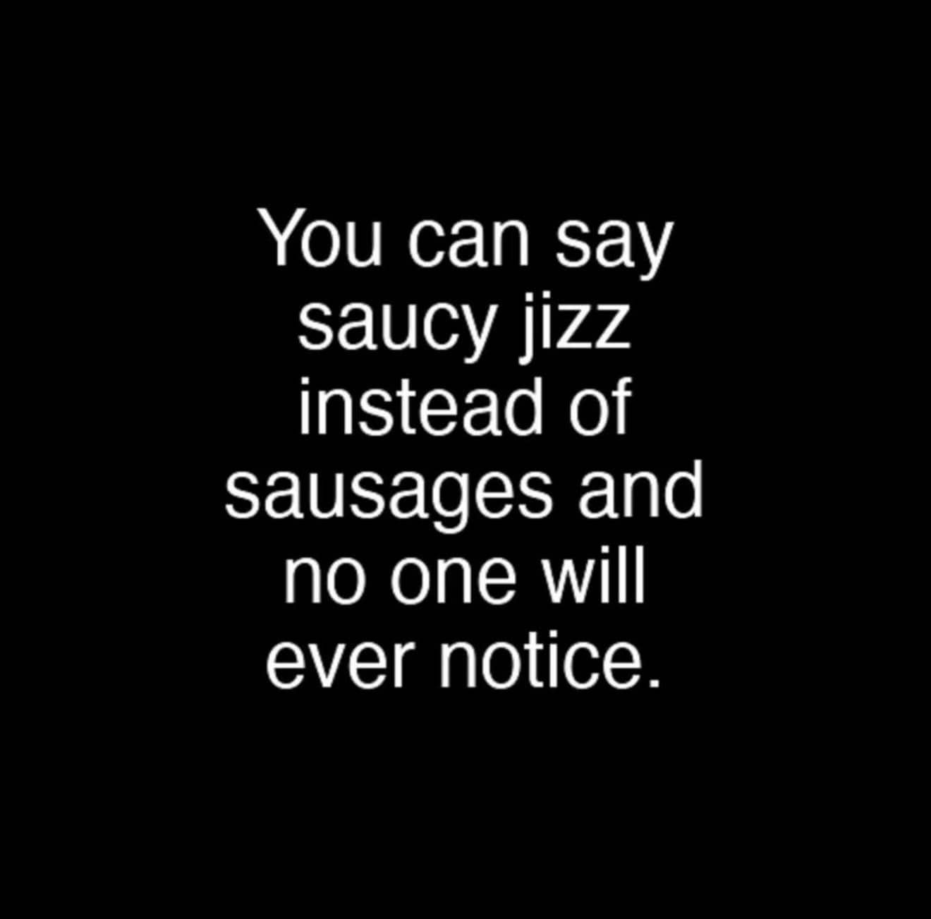 Text joke suggesting saying saucy jizz instead of sausages.