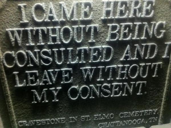 A funny tombstone text stating "I came here without being consulted and I leave without my consent".