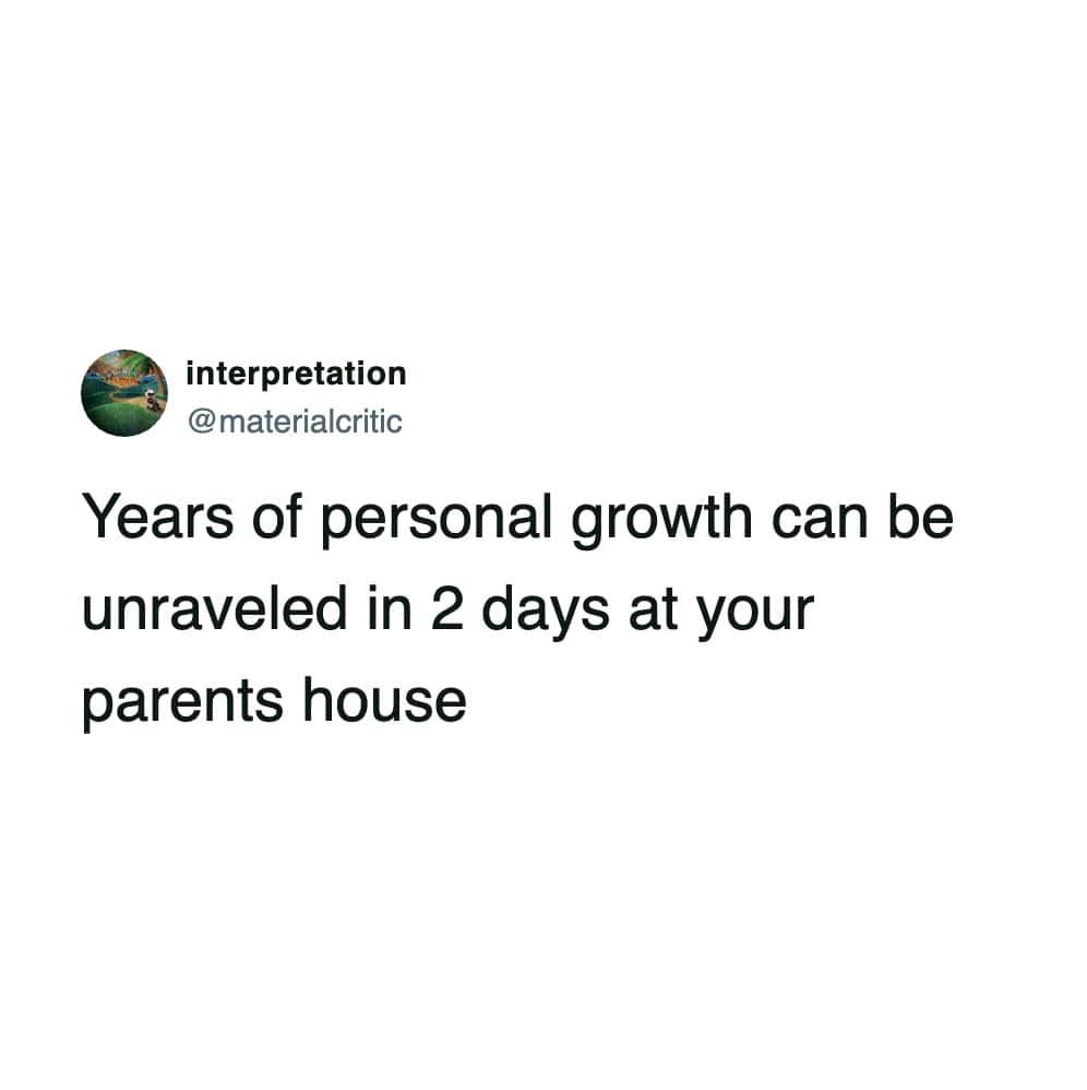 A funny tweet stating that years of personal growth are destroyed instantly when visiting parents.