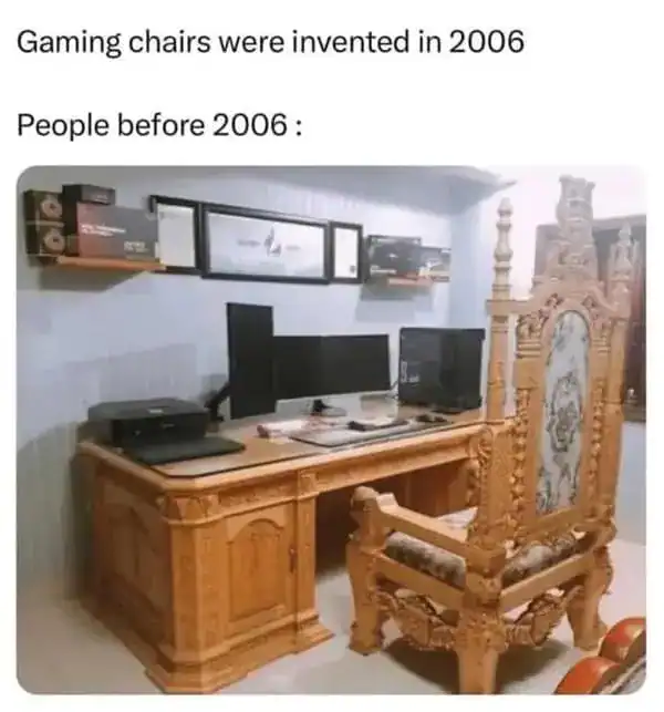 A gamer meme suggesting people used massive wooden thrones as gaming chairs before 2006.