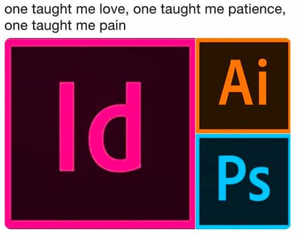 A graphic design meme assigning emotions to Adobe software: InDesign is love, Illustrator is patience, and Photoshop is pain.