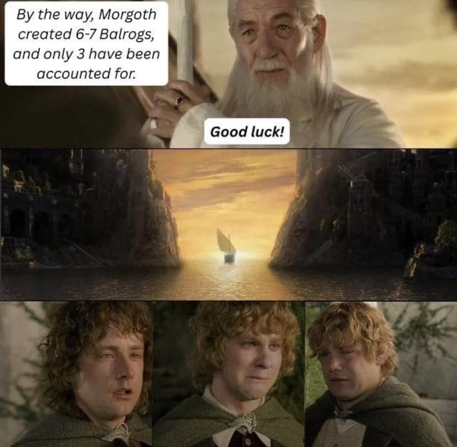 A Lord of the Rings meme where Gandalf casually mentions to the Hobbits that several Balrogs are still unaccounted for.