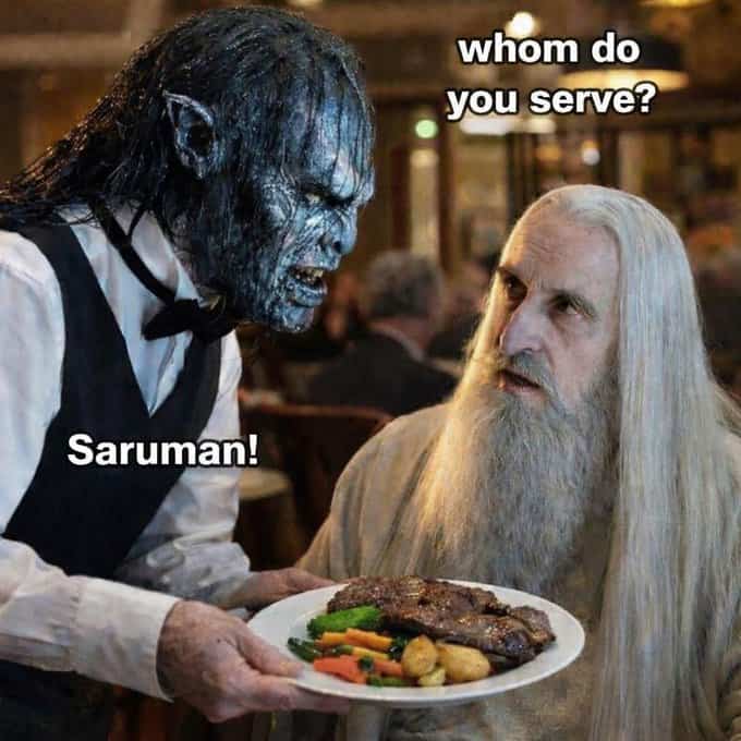A Lord of the Rings meme where an Orc waiter asks Saruman "Whom do you serve?" and he replies "Saruman!" while looking at a steak.