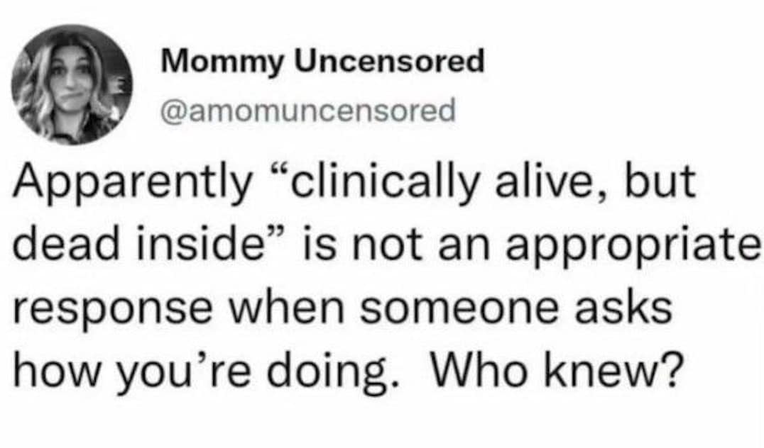 A hilarious meme tweet by Mommy Uncensored joking that "clinically alive, but dead inside" is not a socially acceptable greeting.