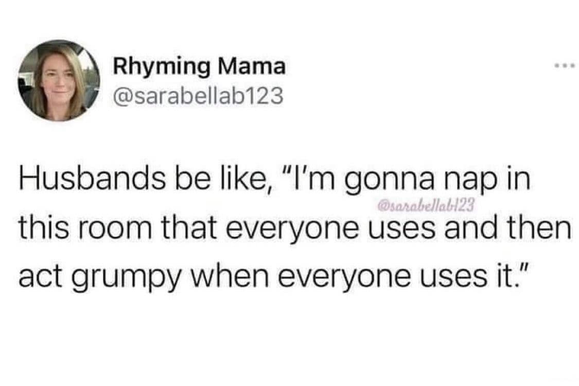 A hilarious meme about husbands napping in the busiest room of the house and then getting grumpy about the noise.