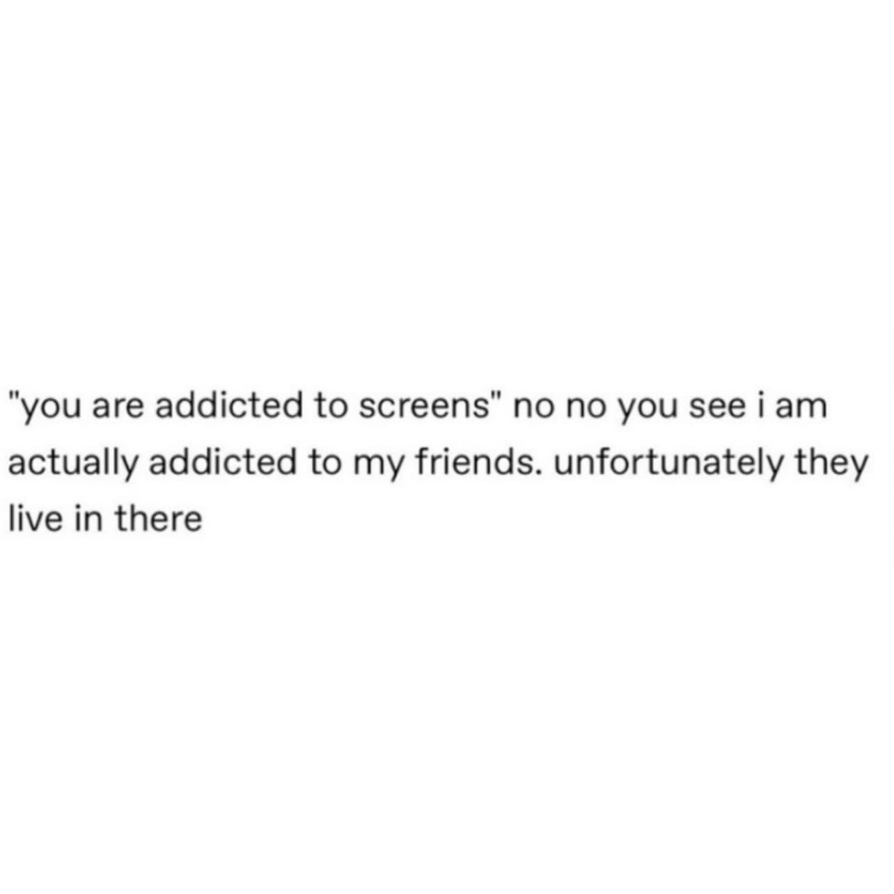 A funny meme text post arguing that screen addiction is actually an addiction to friends who just happen to "live in there."