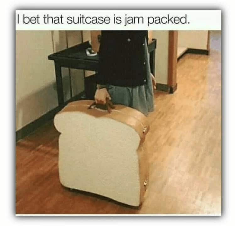 A punny meme showing a person carrying a suitcase shaped like a slice of bread captioned jam packed.