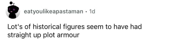 Reddit user noting that many famous historical figures survived impossible odds as if they had plot armor.