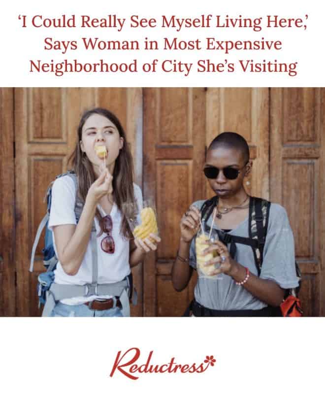 A funny Reductress headline about a woman claiming she could live in the most expensive neighborhood of a city she visits.