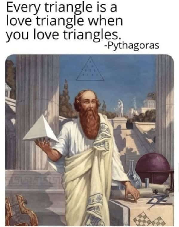 Pythagoras holding a geometric shape declaring his romantic love for triangles.