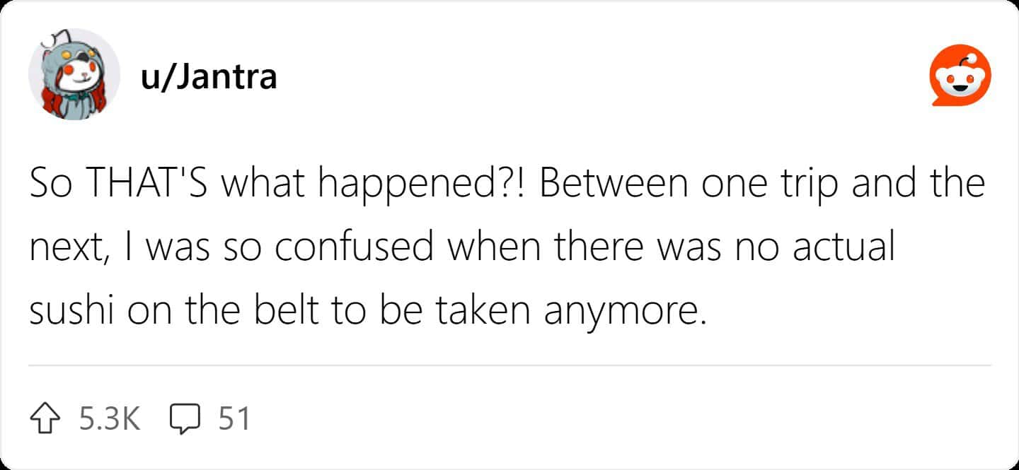 Comment realizing why conveyor belt sushi restaurants stopped putting food on belts.