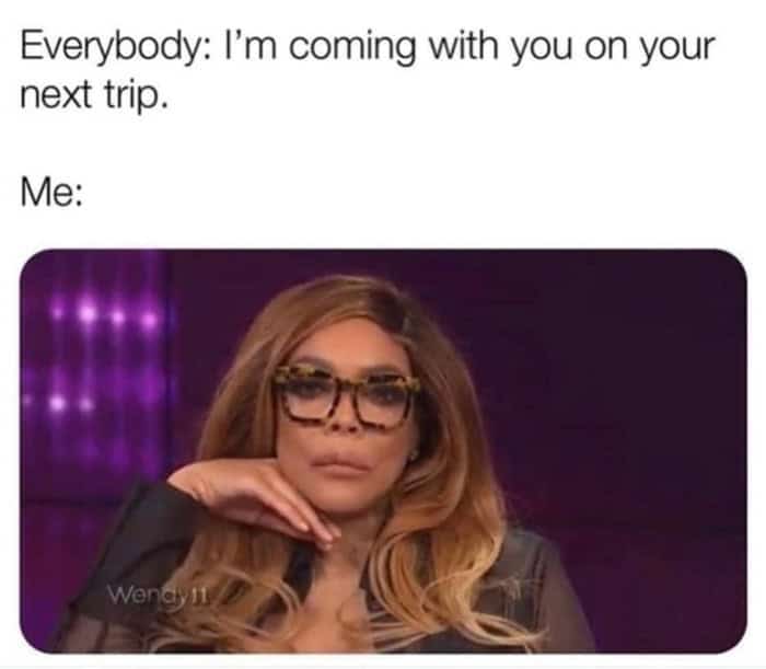 Vacation meme of Wendy Williams reacting blankly to friends saying they’re coming on your next trip.
