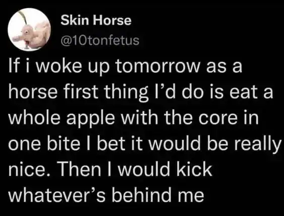 A weirdly specific meme describing a fantasy of waking up as a horse, eating an apple, and kicking whoever is behind you.