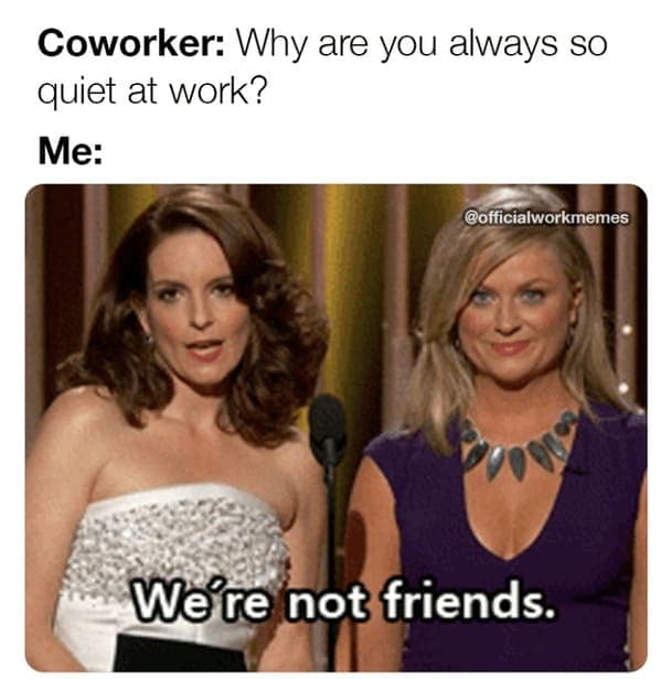 A funny meme about work with Tina Fey telling a coworker we are not friends to explain why she is quiet.