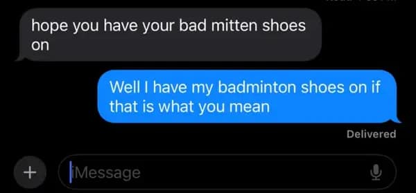 A classic example of people forgetting the word in a text exchange, where a user warns their friend to put on their "bad mitten shoes" instead of correctly spelling "badminton."