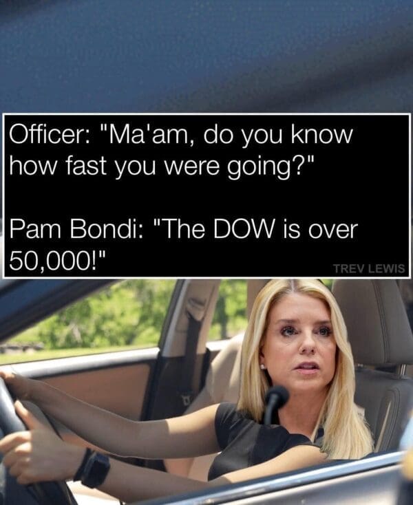 A Pam Bondi hearing meme showing Bondi getting pulled over by police and yelling "The DOW is over 50,000!" as an excuse for speeding.