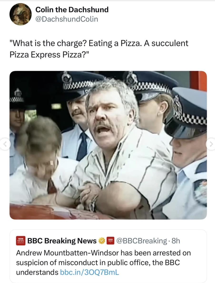 A classic internet crossover Prince andrew arrest meme reaction replacing the famous "succulent Chinese meal" arrest video dialogue with "What is the charge? Eating a Pizza. A succulent Pizza Express Pizza?" to mock Andrew's infamous alibi.