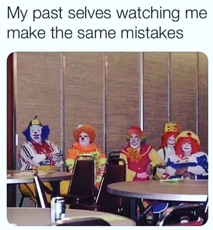 A terrifyingly funny anxiety meme featuring a cursed image of several people dressed as full-makeup Ronald McDonald clowns sitting around a dark table staring blankly, serving as the perfect visual for "My past selves watching me make the same mistakes".