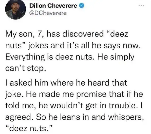 A story about a seven-year-old boy who tricks his father into hearing a "deez nuts" joke under the guise of a secret.