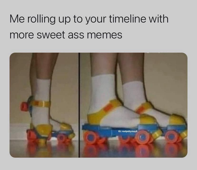 A classic meme showing someone wearing roller skates strapped directly over their socks and sneakers captioned about rolling up with memes.