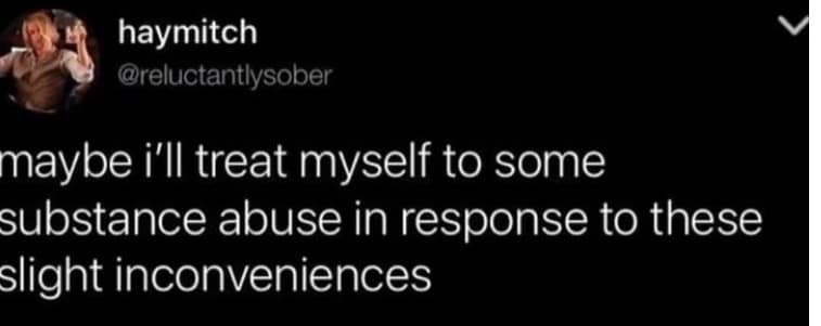 A dark humor old meme tweet joking about treating "slight inconveniences" with "substance abuse" as a rational coping mechanism.