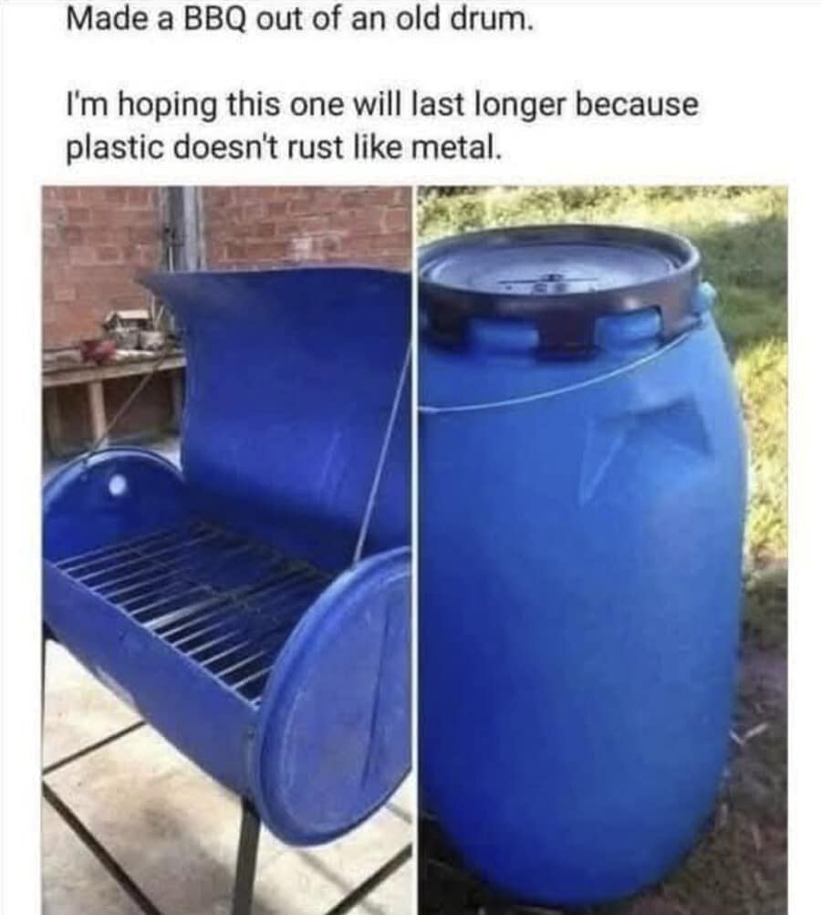 A disastrous DIY fail captured in an old meme, showing someone who proudly built a backyard BBQ grill out of a blue plastic drum to avoid metal rust, completely forgetting that fire melts plastic.