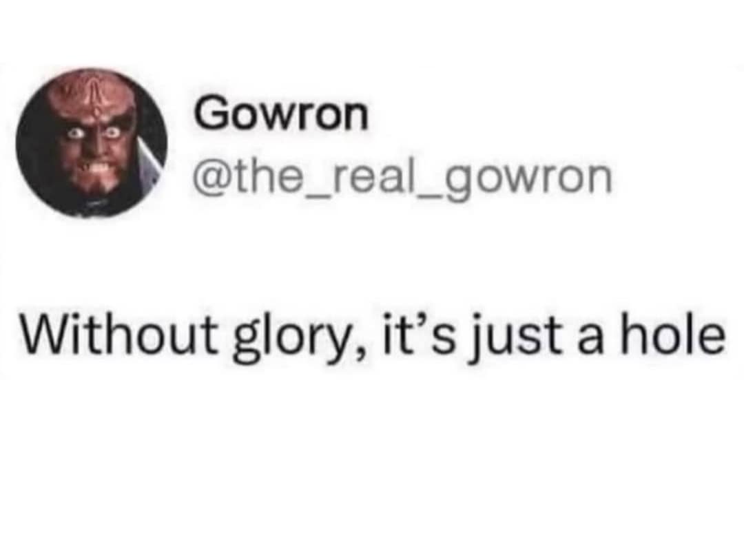 A classic meme featuring Gowron from Star Trek: The Next Generation tweeting "Without glory, it's just a hole."