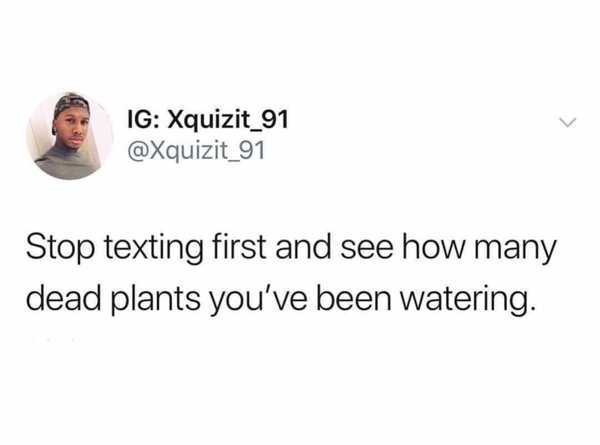 A painfully deep realization disguised as an old meme, featuring a tweet advising people to "Stop texting first and see how many dead plants you've been watering" to test their one-sided friendships.