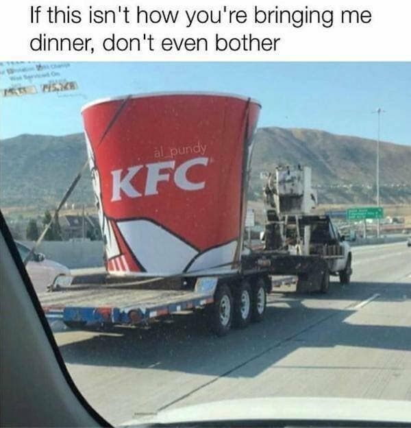A classic meme showing a giant KFC bucket on a flatbed truck on the highway, captioned "If this isn't how you're bringing me dinner, don't even bother."