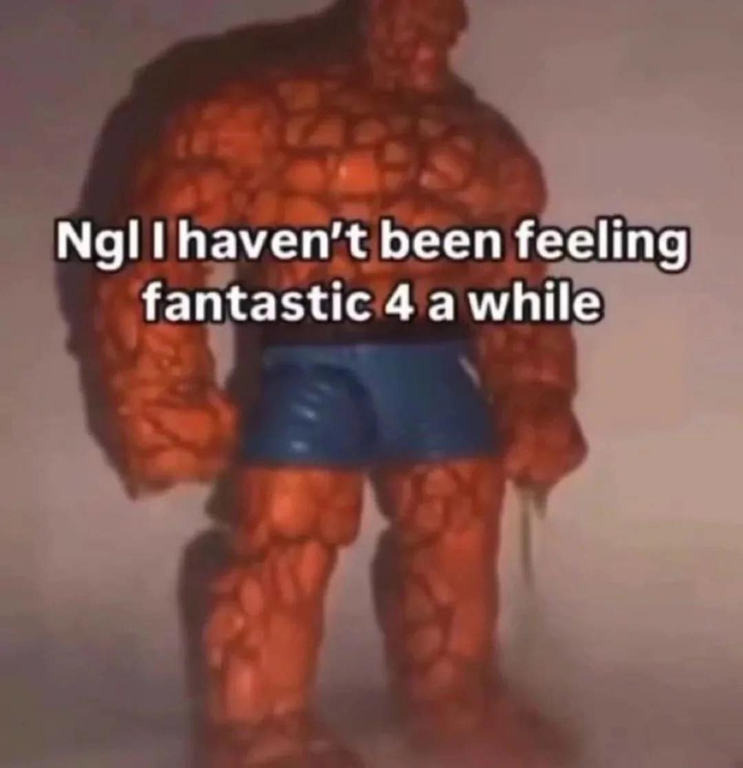 A classic meme featuring an action figure of The Thing from Fantastic 4 looking down sadly, captioned "Ngl I haven't been feeling fantastic 4 a while."