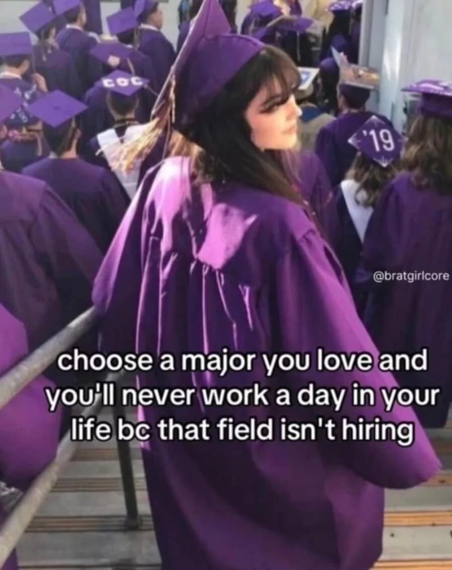 A relatable classic meme advising students to "choose a major you love," only to deliver the crushing punchline: "you'll never work a day in your life bc that field isn't hiring."