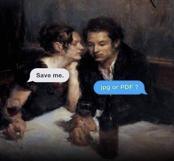 A classic meme using a Renaissance painting of a couple where the woman asks to be saved and the man asks for the file format ("jpg or PDF").