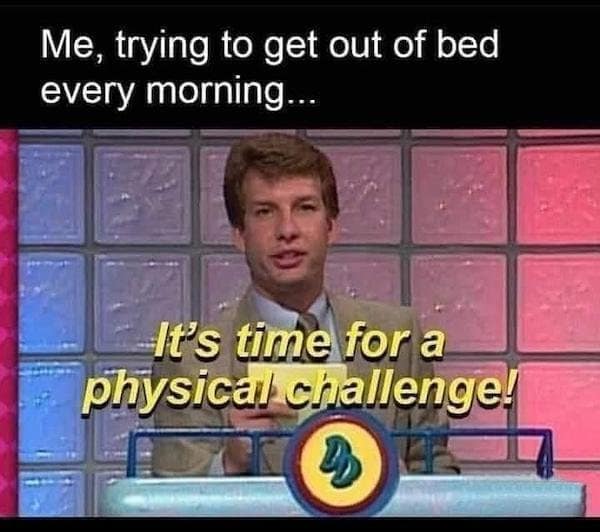 A classic meme featuring Marc Summers from the 90s show Double Dare declaring "It's time for a physical challenge" to represent getting out of bed.
