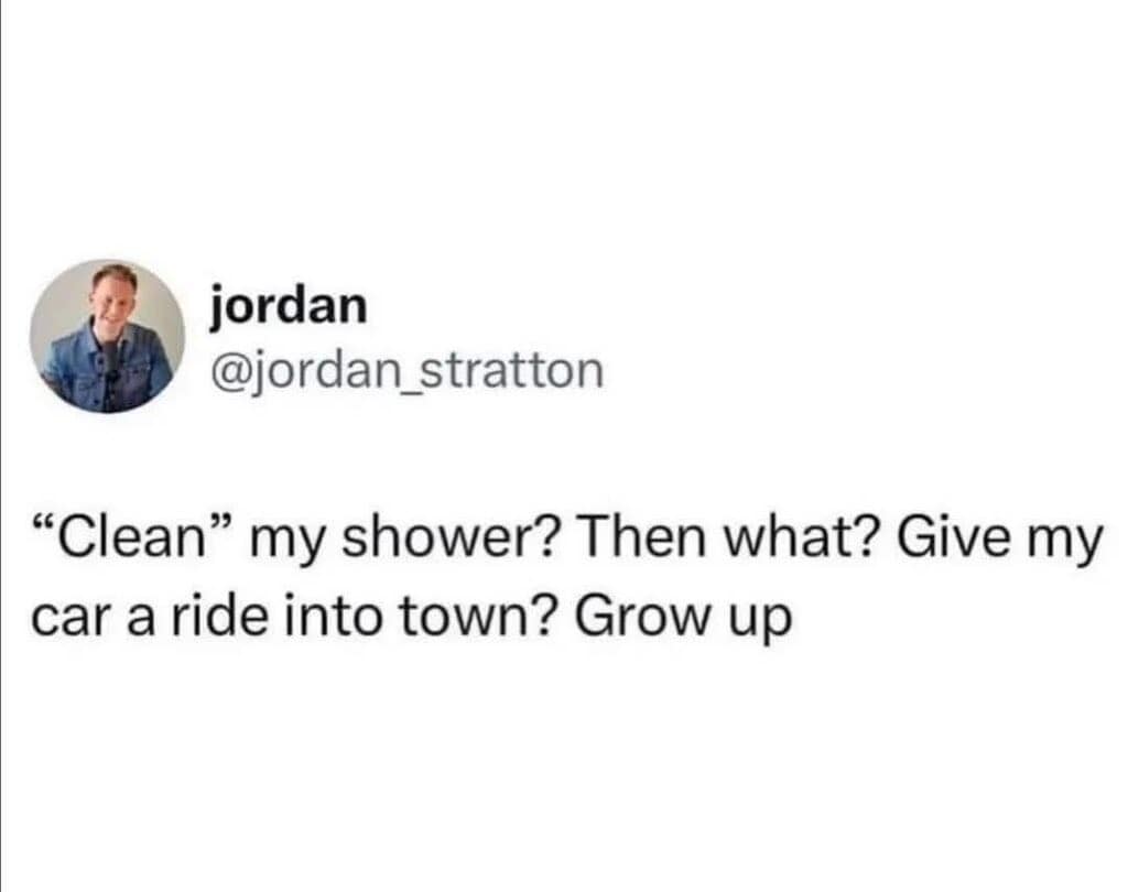 A hilarious wordplay classic meme featuring a tweet questioning the fundamental logic of household chores, aggressively asking why they should "Clean" their shower, jokingly equating it to giving their car a ride into town.