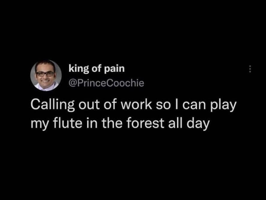 A magnificent escapist classic meme featuring a deeply unbothered tweet where an employee announces they are simply calling out of work today strictly so they can "play my flute in the forest all day".