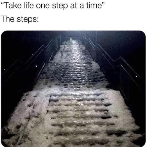 Icy staircase covered in snow with the caption take life one step at a time classic meme.