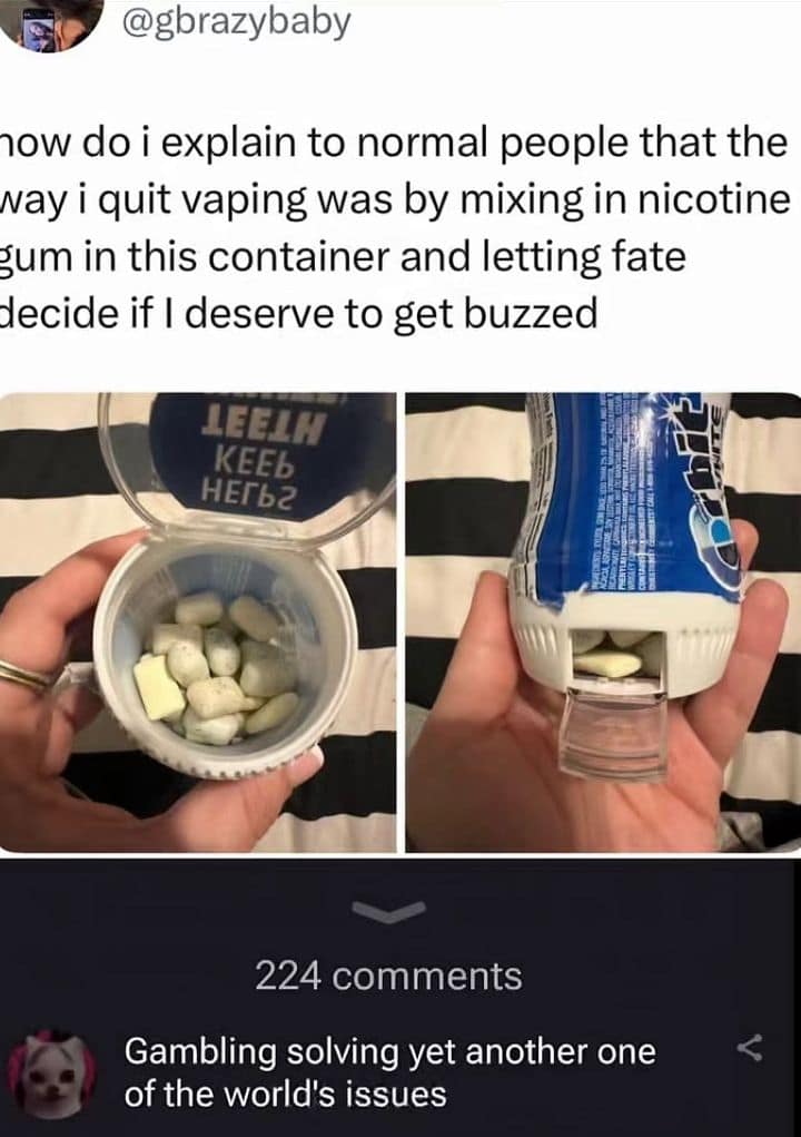 A chaotic addiction-recovery old meme showing a person who dangerously mixed nicotine gum into a standard Orbit gum container to let fate decide if they get a buzz, hilariously praised in the comments as "Gambling solving yet another one of the world's issues".