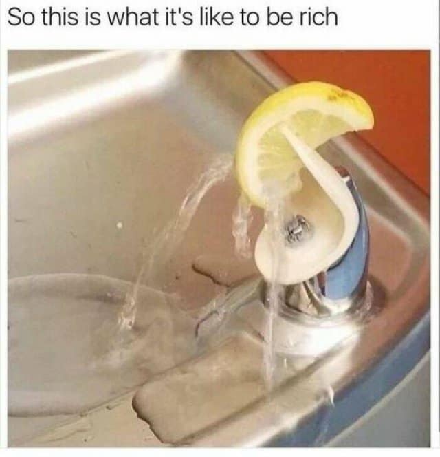 Classic meme: A lemon slice wedged onto a public water fountain spout to make lemon water. Text: "So this is what it's like to be rich."