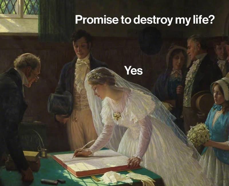 classical art meme: A bride in a white gown and veil signing a marriage register in a church. Text: "Promise to destroy my life? Yes".