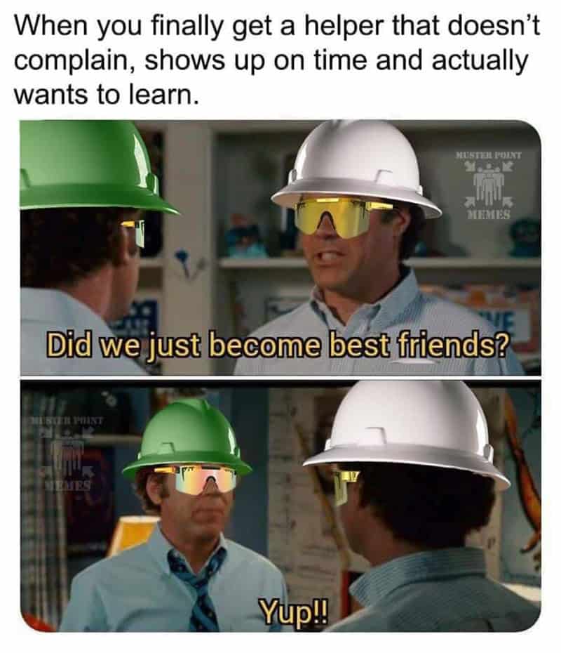 A wholesome construction worker meme using the Step Brothers "did we just become best friends" scene to celebrate finally finding a helper who shows up on time and doesn't complain.