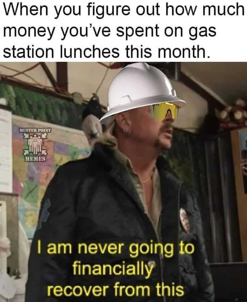 A construction meme using Joe Exotic from Tiger King to express the financial devastation of realizing how much money was spent on gas station lunches in a single month.