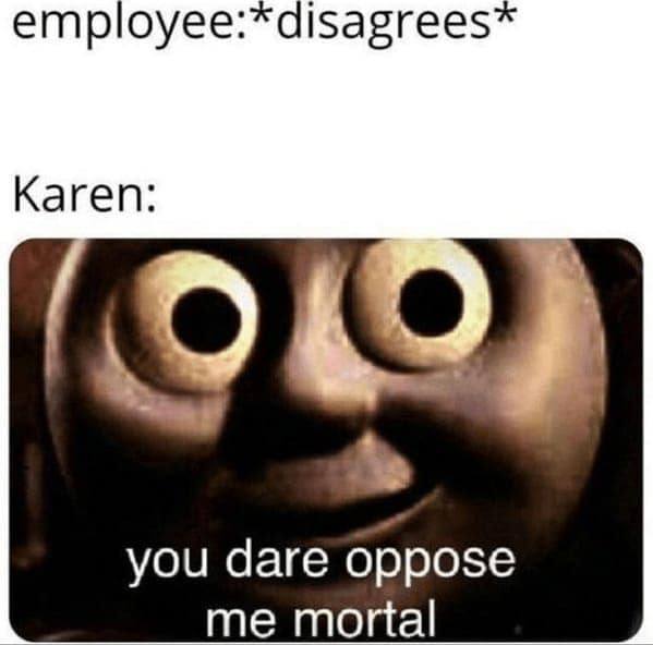 A terrifying and hilarious entry in customer service memes showing a deep-fried, demonic Thomas the Tank Engine face staring directly into your soul, perfectly capturing a "Karen" reacting to an employee disagreeing with the intense caption, "you dare oppose me mortal".